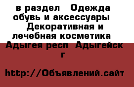  в раздел : Одежда, обувь и аксессуары » Декоративная и лечебная косметика . Адыгея респ.,Адыгейск г.